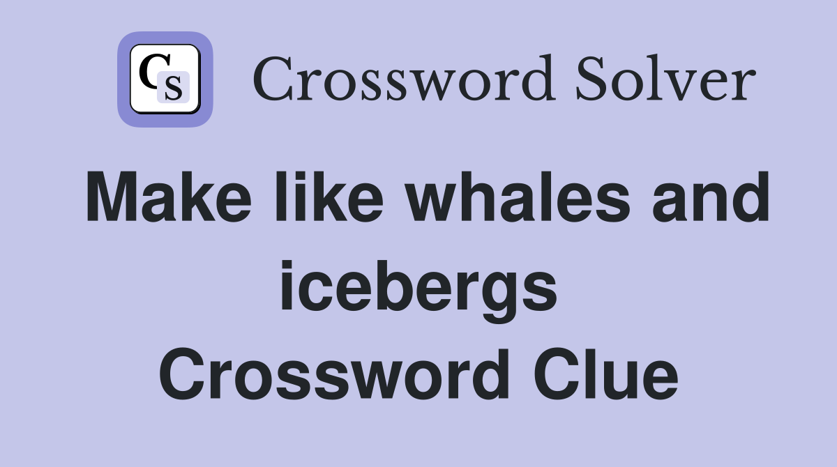 Make like whales and icebergs Crossword Clue