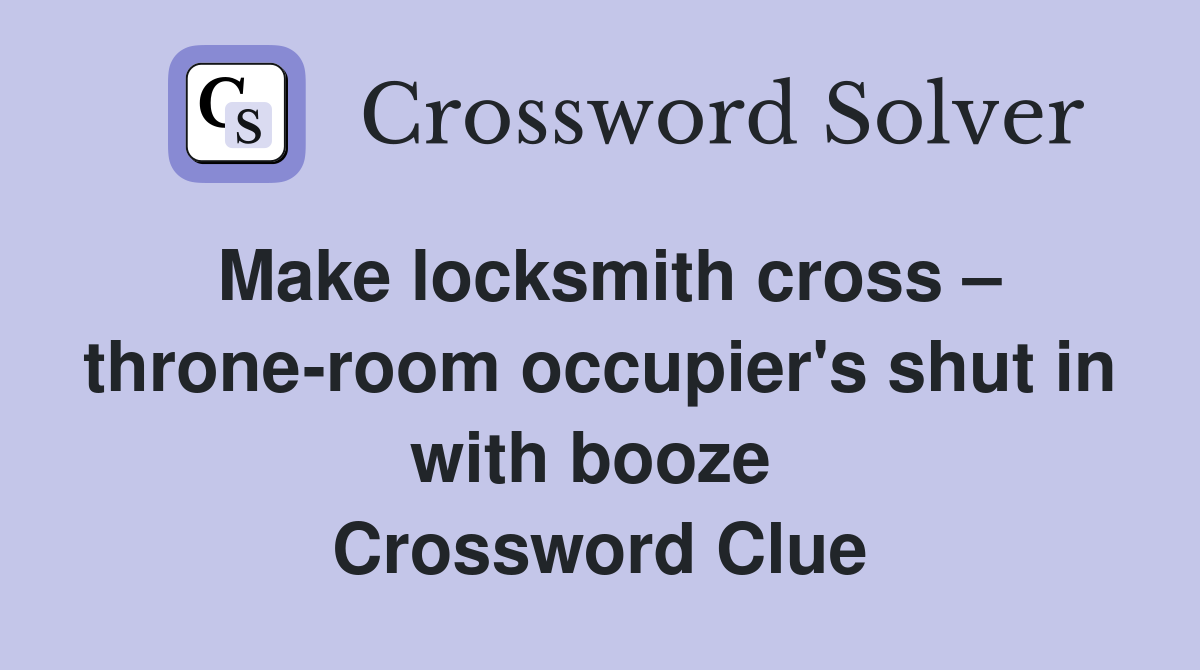 Make locksmith cross – throne-room occupier's shut in with booze  Crossword Clue
