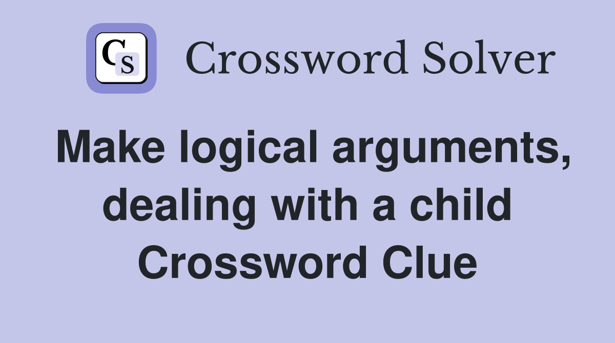 Make logical arguments, dealing with a child Crossword Clue