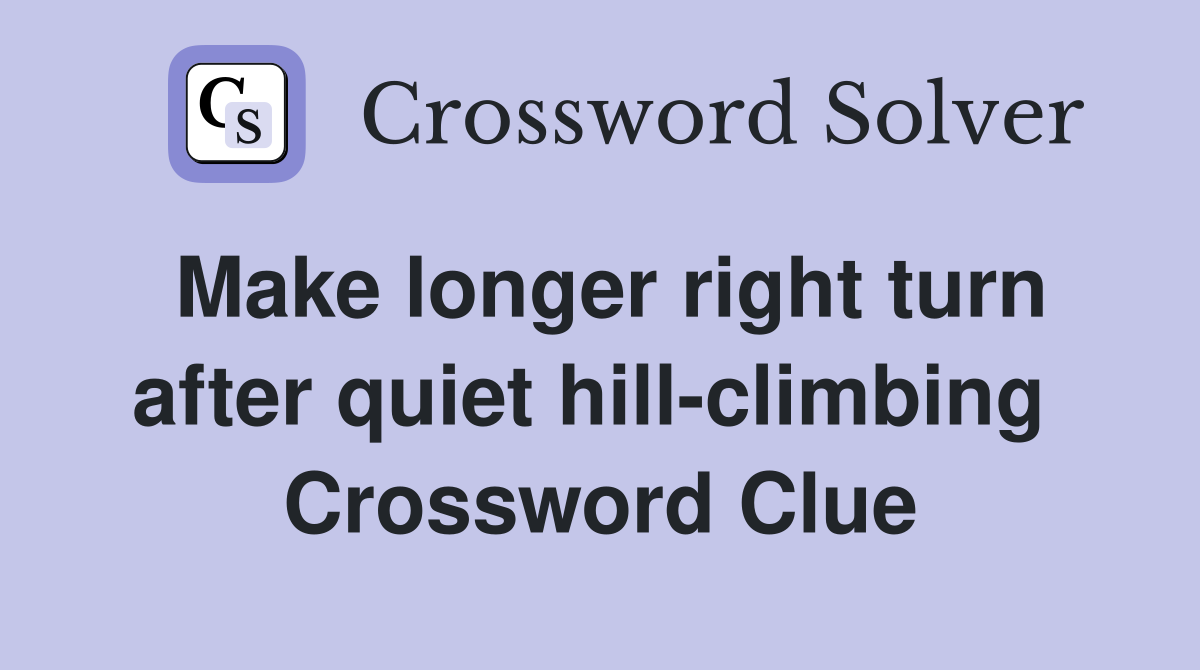 Make longer right turn after quiet hill-climbing  Crossword Clue