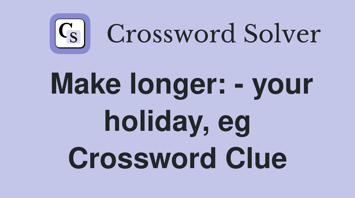 Make longer: - your holiday, eg Crossword Clue