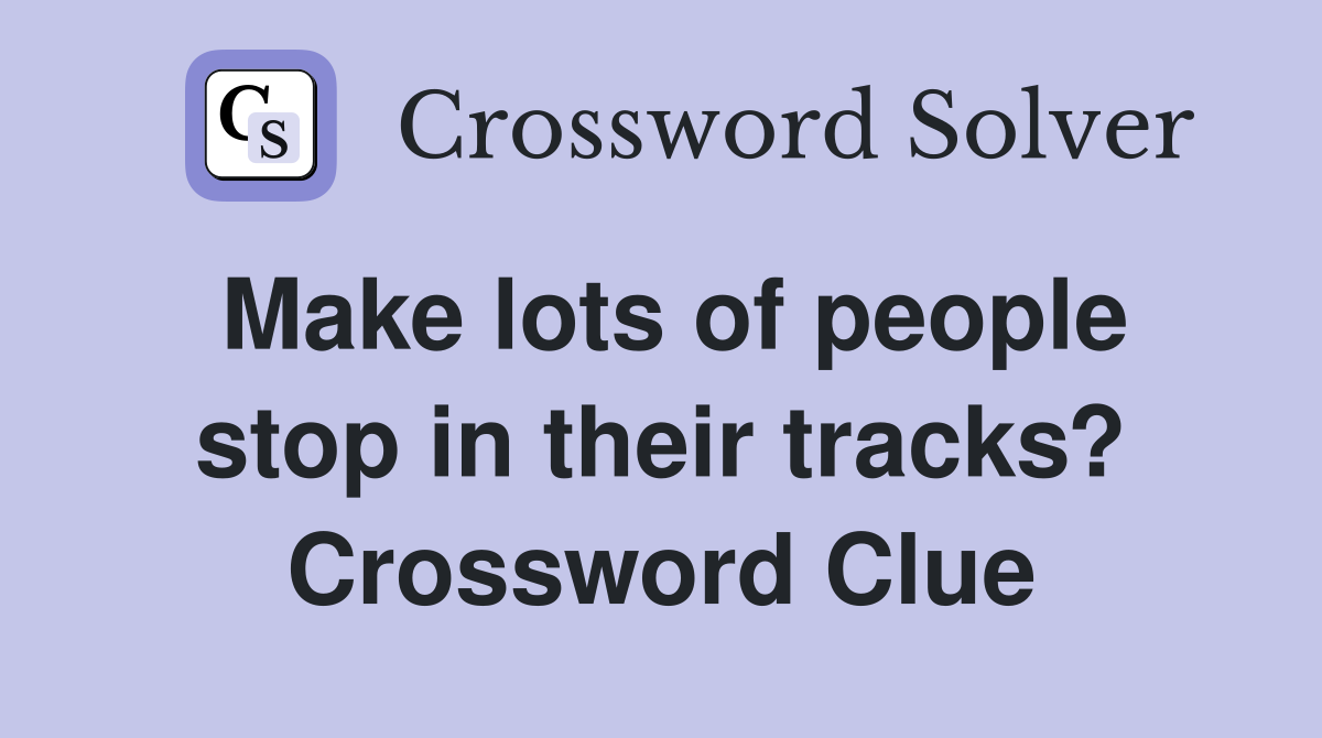 Make lots of people stop in their tracks? Crossword Clue