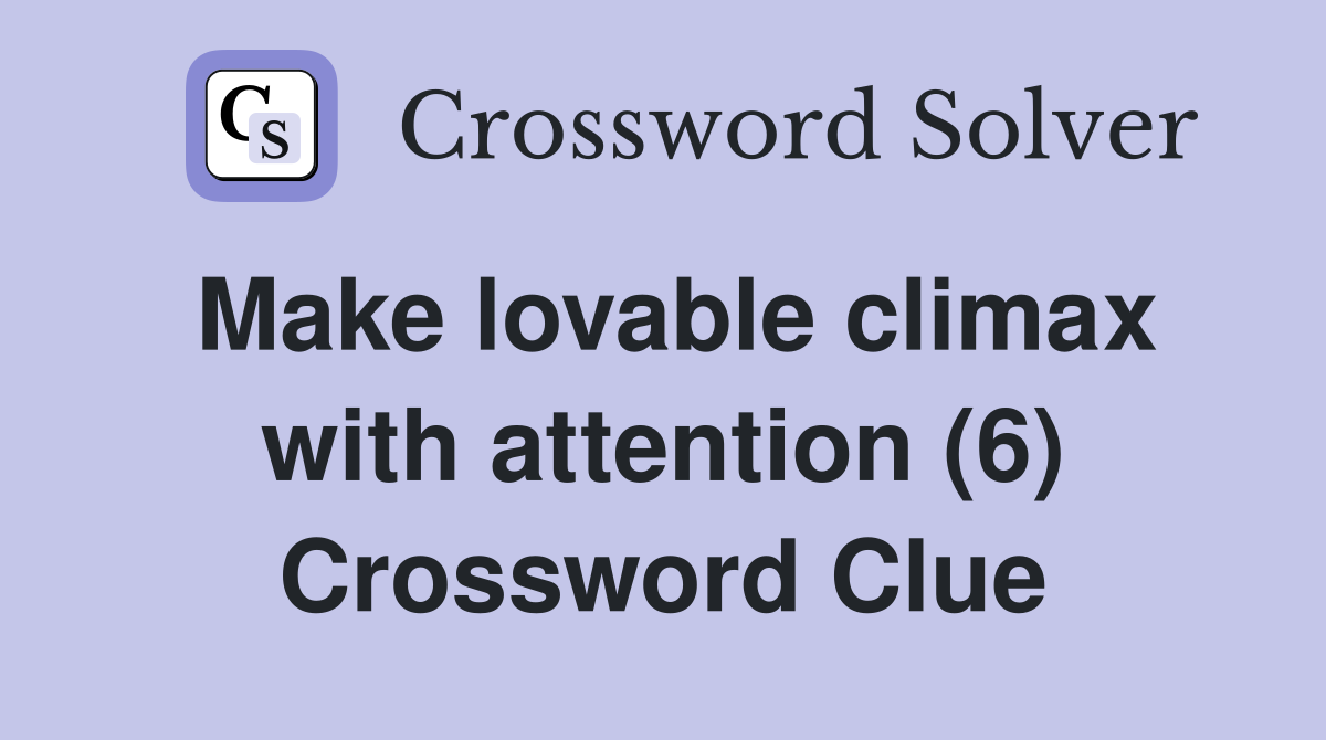 Make lovable climax with attention (6) Crossword Clue
