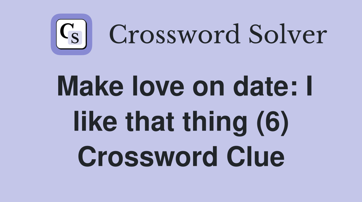 Make love on date: I like that thing (6) Crossword Clue