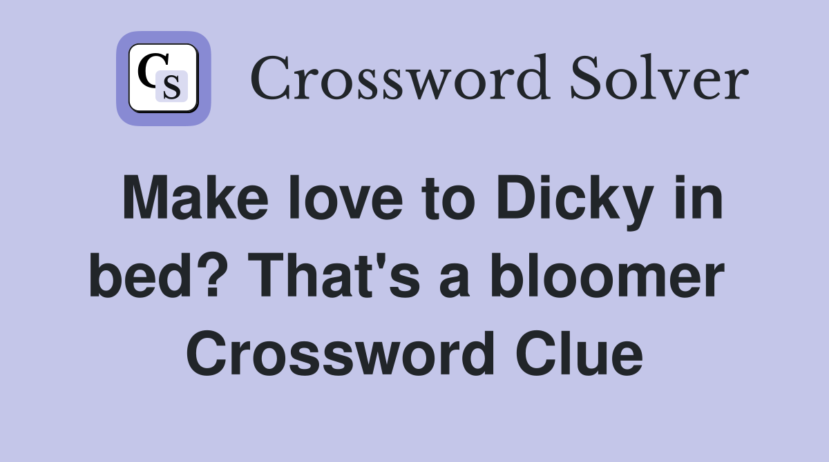 Make love to Dicky in bed? That's a bloomer  Crossword Clue
