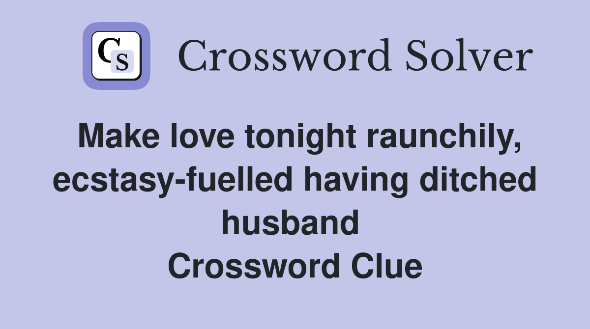 Make love tonight raunchily, ecstasy-fuelled having ditched husband  Crossword Clue