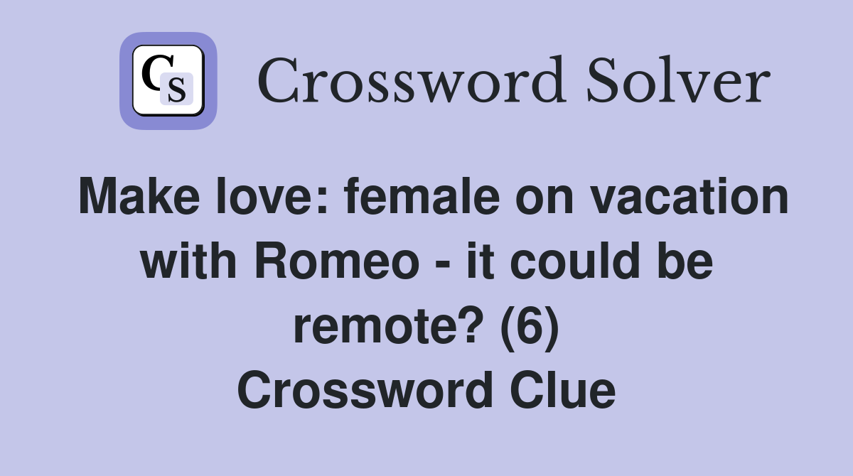 Make love: female on vacation with Romeo - it could be remote? (6) Crossword Clue