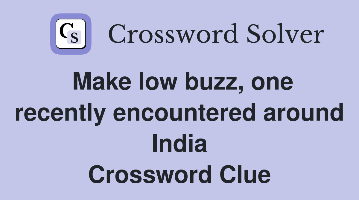 Make low buzz, one recently encountered around India Crossword Clue