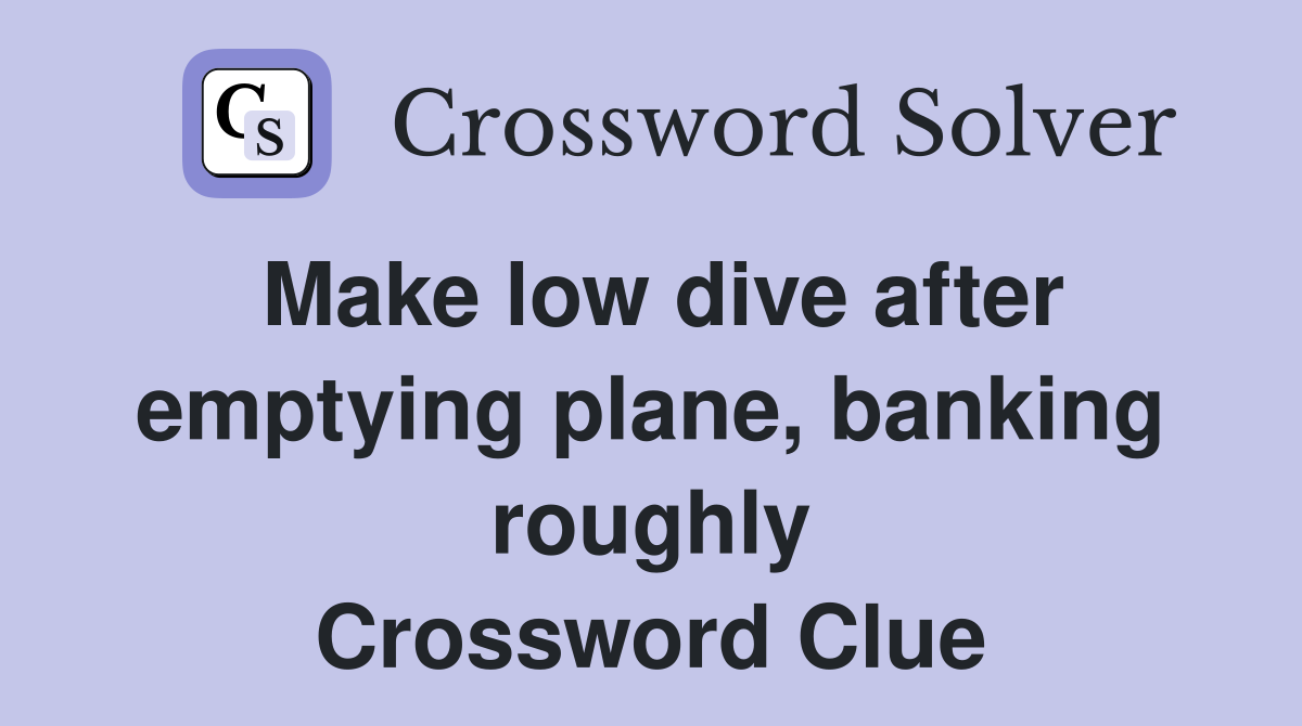 Make low dive after emptying plane, banking roughly Crossword Clue