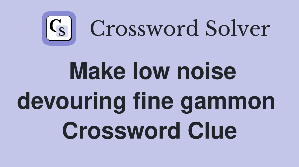Make low noise devouring fine gammon  Crossword Clue