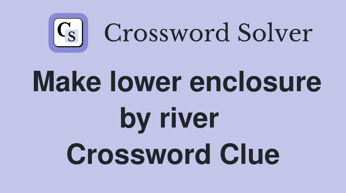 Make lower enclosure by river  Crossword Clue