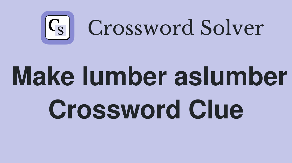 Make lumber aslumber Crossword Clue