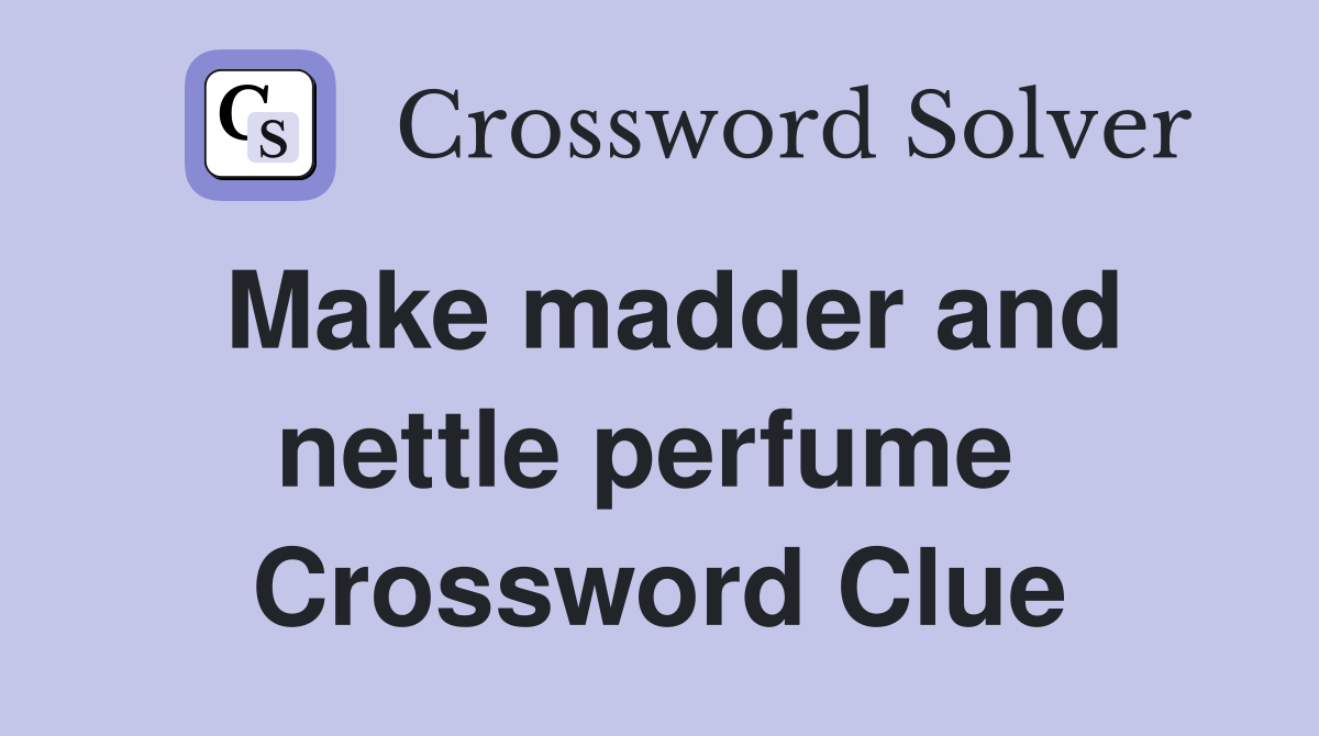 Make madder and nettle perfume  Crossword Clue