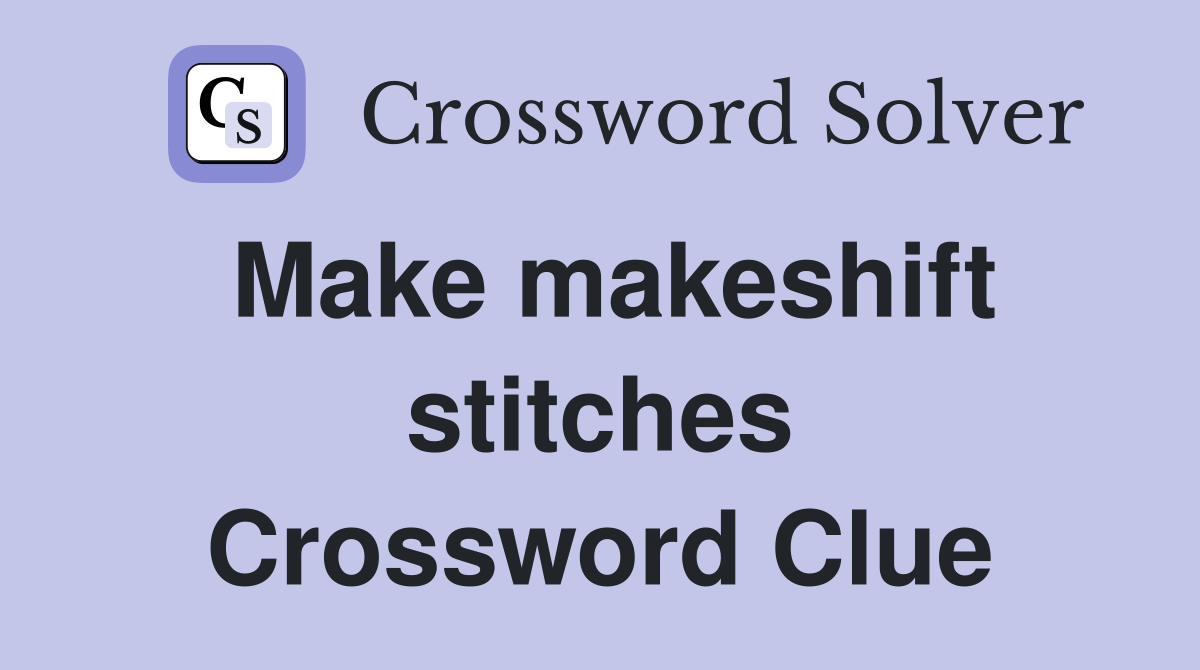 Make makeshift stitches Crossword Clue