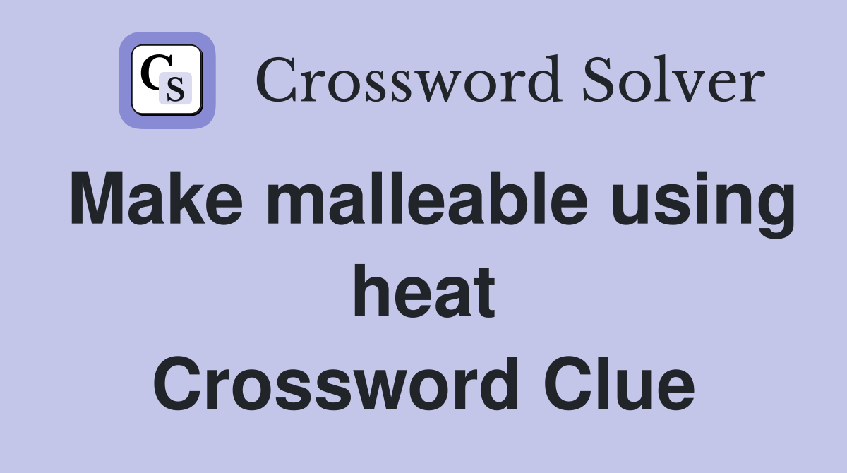 Make malleable using heat Crossword Clue