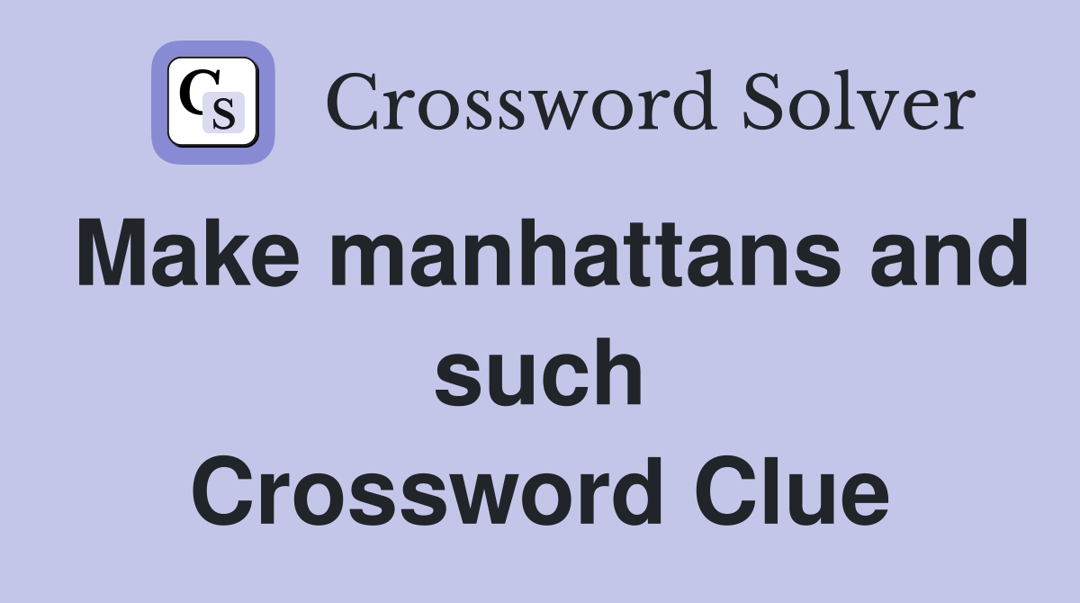 Make manhattans and such Crossword Clue