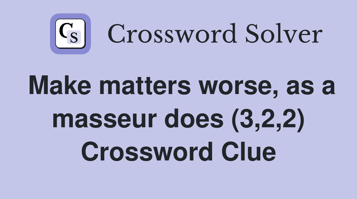 Make matters worse, as a masseur does (3,2,2) Crossword Clue