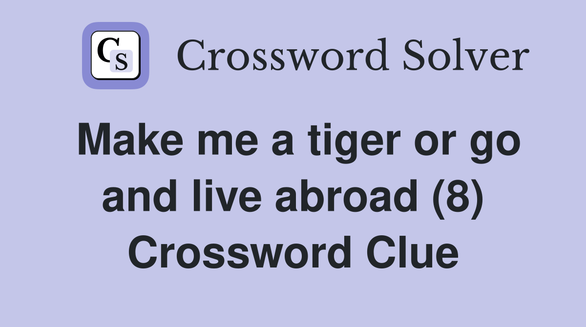 Make me a tiger or go and live abroad (8) Crossword Clue