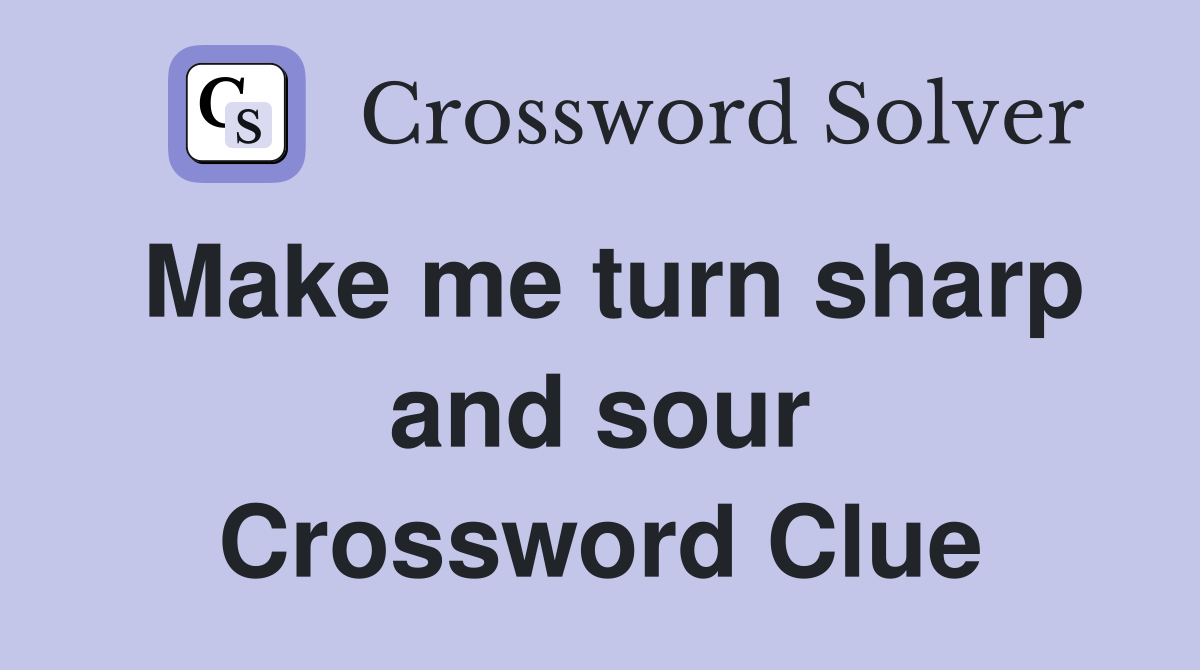 Make me turn sharp and sour Crossword Clue