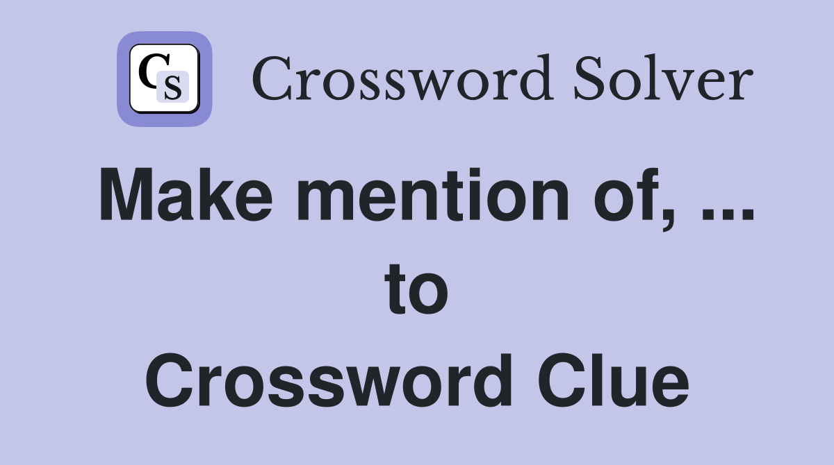 Make mention of, ... to Crossword Clue