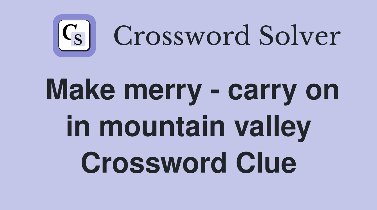 Make merry - carry on in mountain valley Crossword Clue