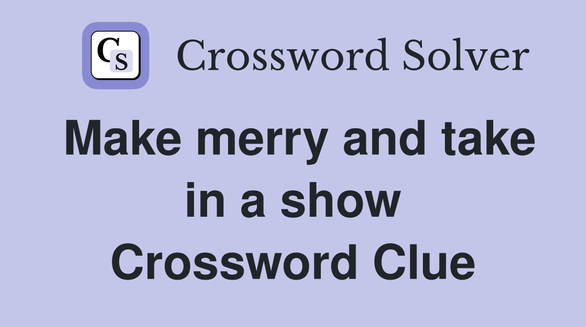 Make merry and take in a show Crossword Clue