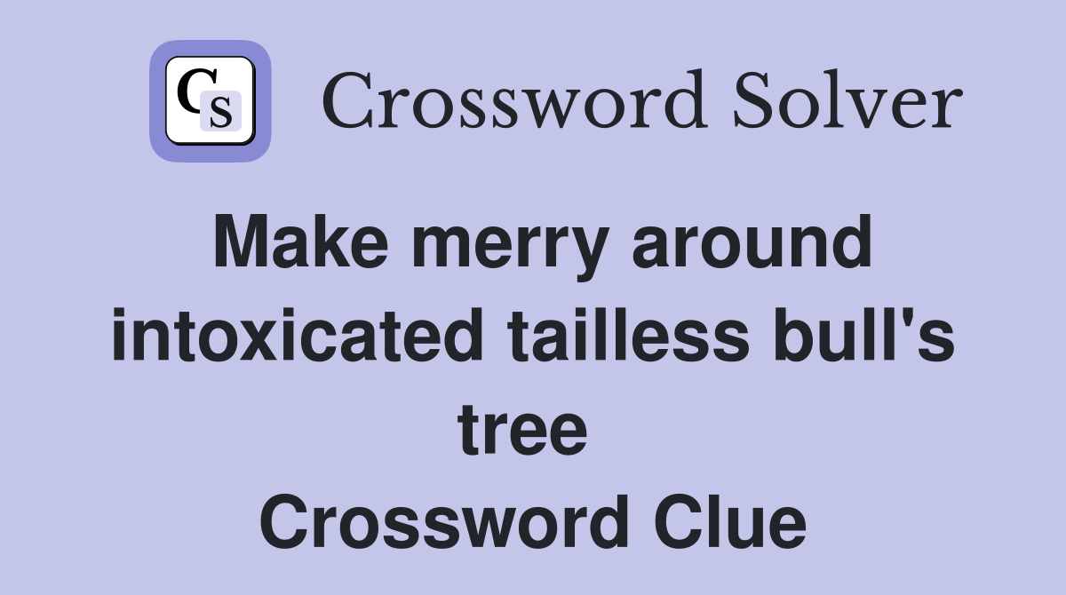 Make merry around intoxicated tailless bull's tree  Crossword Clue