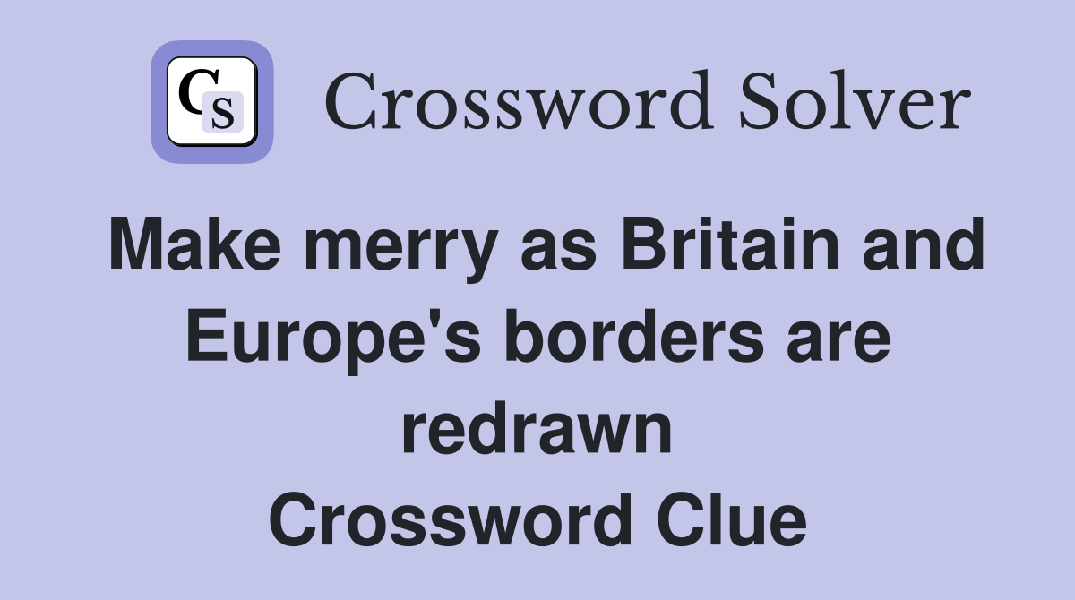 Make merry as Britain and Europe's borders are redrawn Crossword Clue
