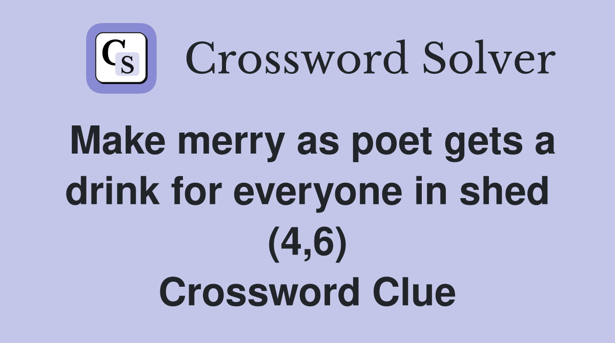 Make merry as poet gets a drink for everyone in shed (4,6) Crossword Clue