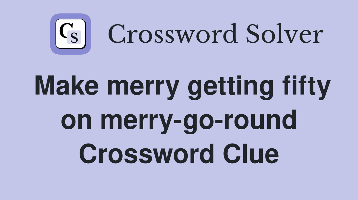 Make merry getting fifty on merry-go-round Crossword Clue