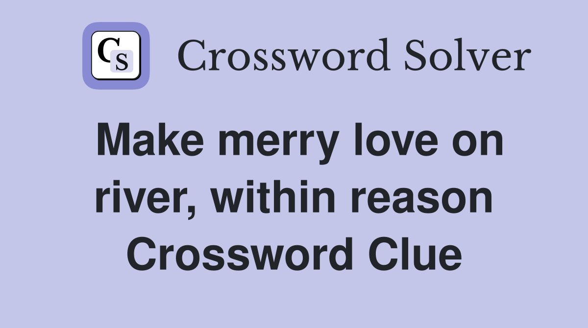 Make merry love on river, within reason Crossword Clue