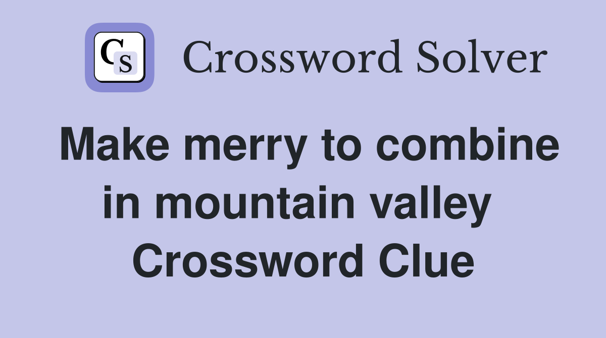 Make merry to combine in mountain valley  Crossword Clue