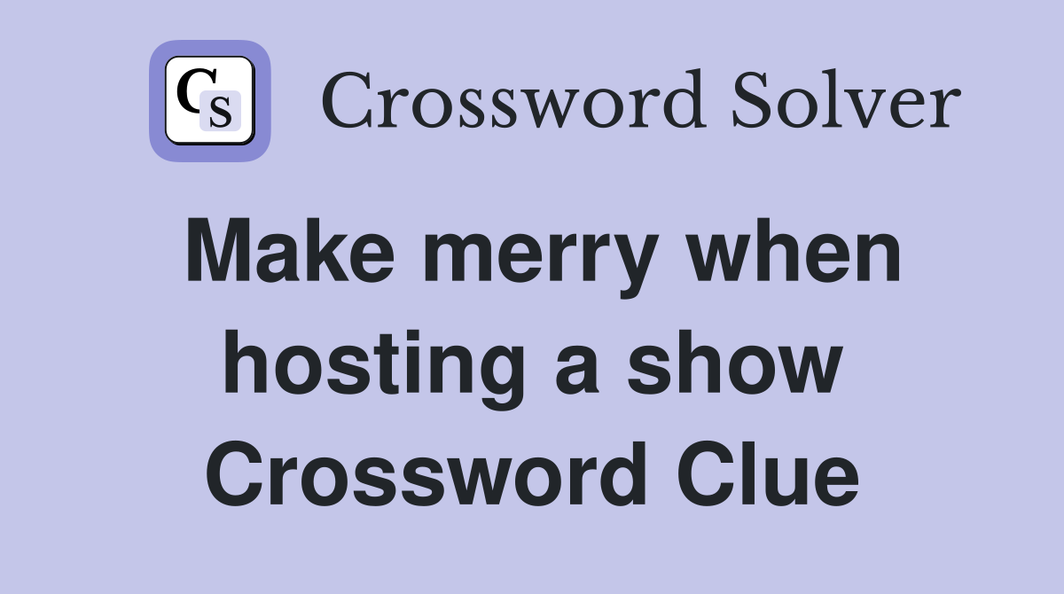 Make merry when hosting a show Crossword Clue