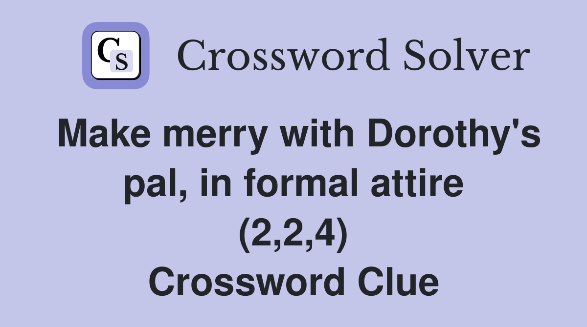 Make merry with Dorothy's pal, in formal attire (2,2,4) Crossword Clue