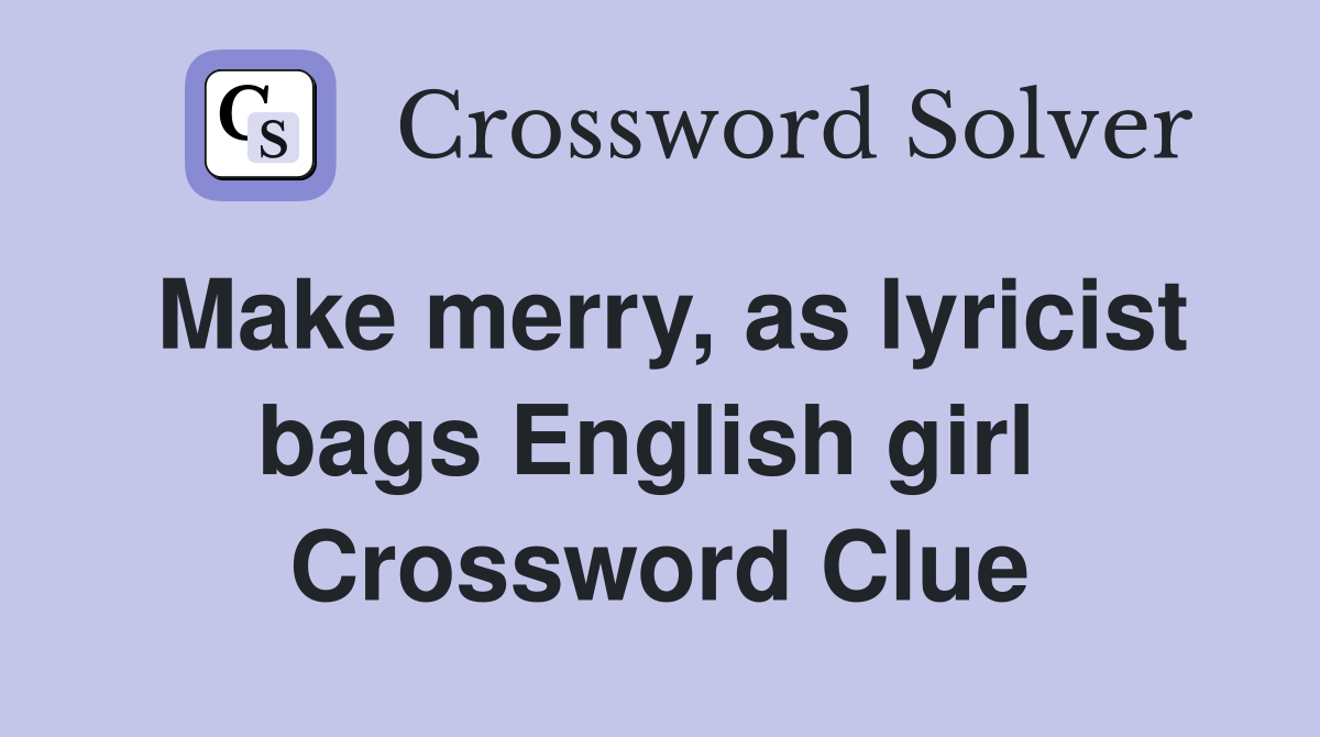 Make merry, as lyricist bags English girl  Crossword Clue