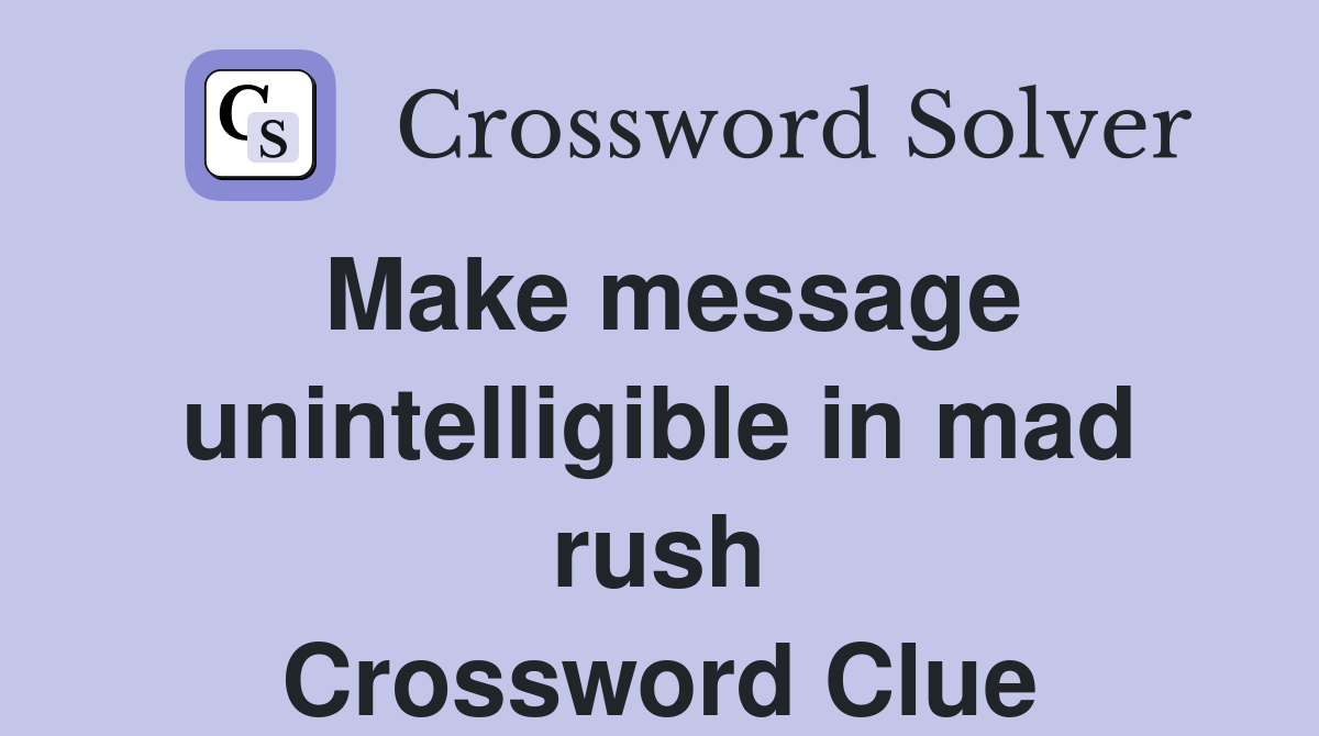 Make message unintelligible in mad rush Crossword Clue
