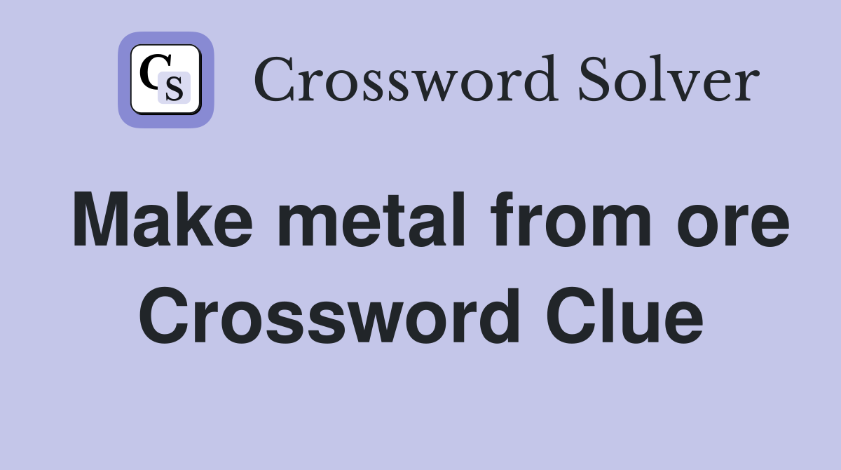Make metal from ore Crossword Clue