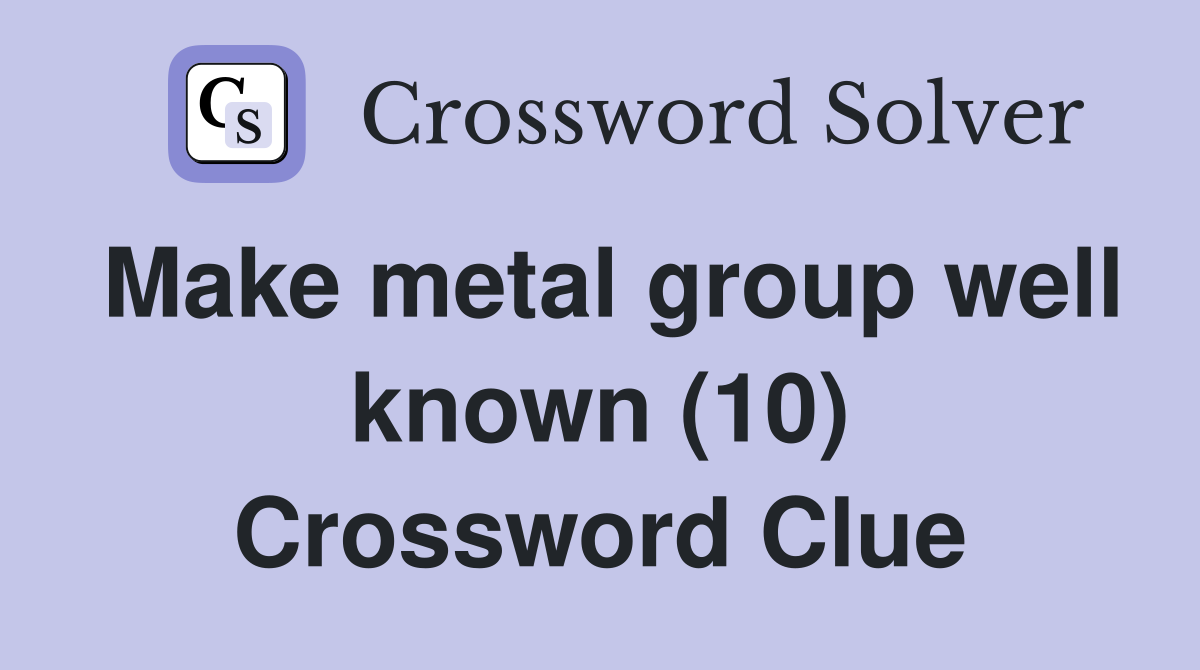 Make metal group well known (10) Crossword Clue