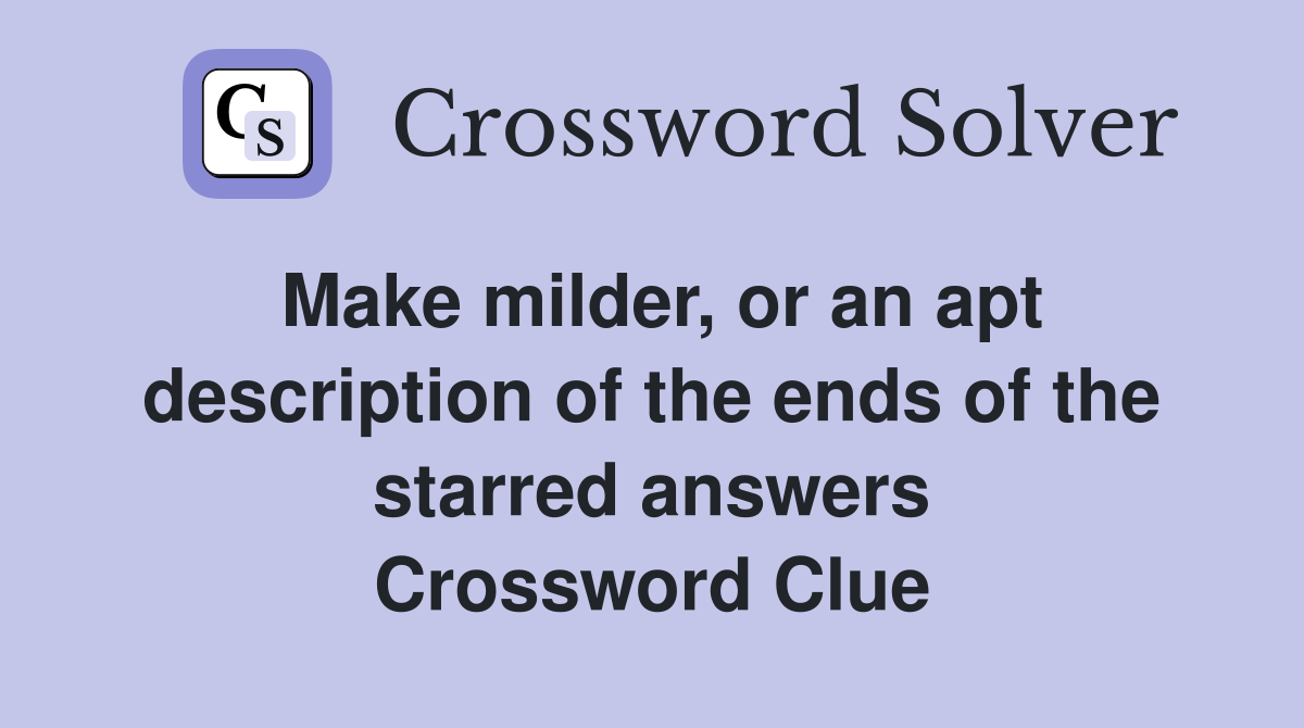 Make milder, or an apt description of the ends of the starred answers Crossword Clue