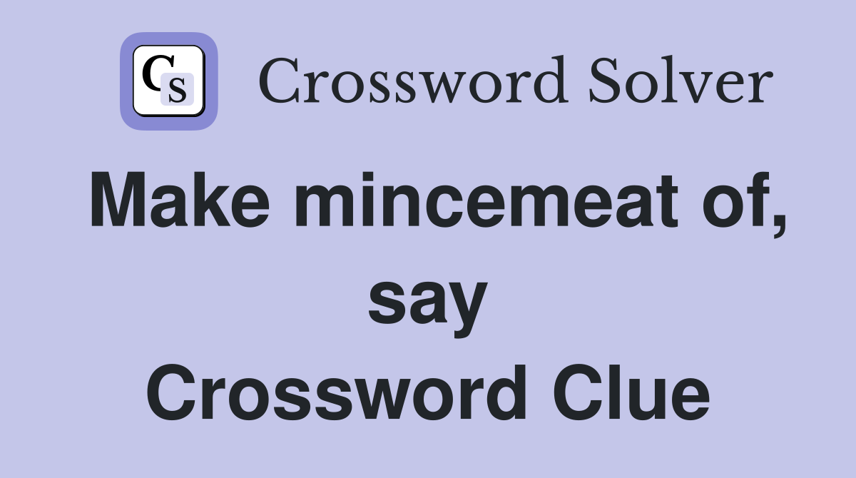 Make mincemeat of, say Crossword Clue