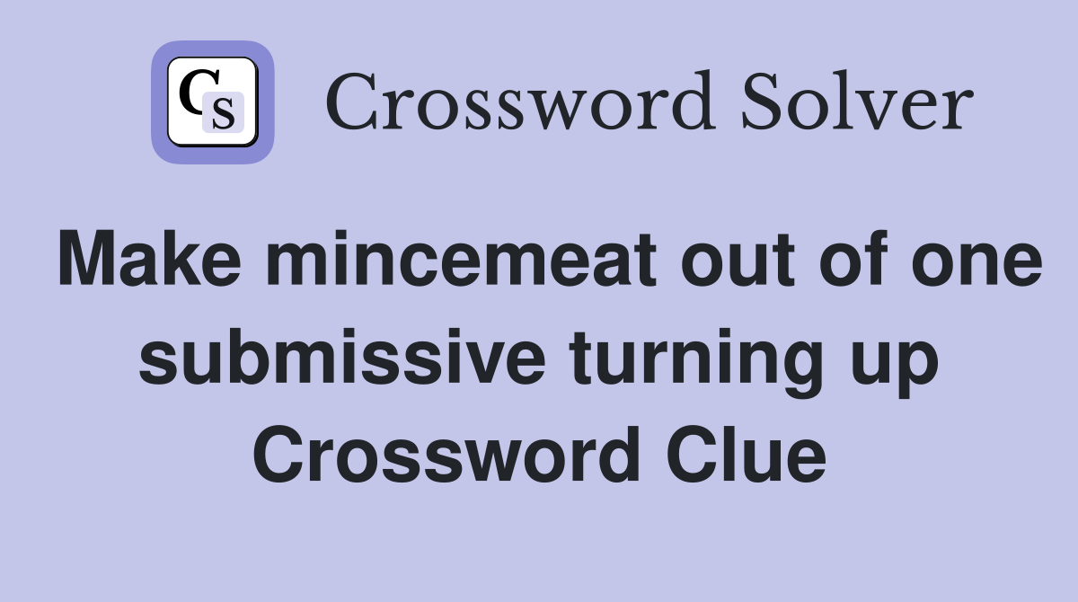 Make mincemeat out of one submissive turning up Crossword Clue
