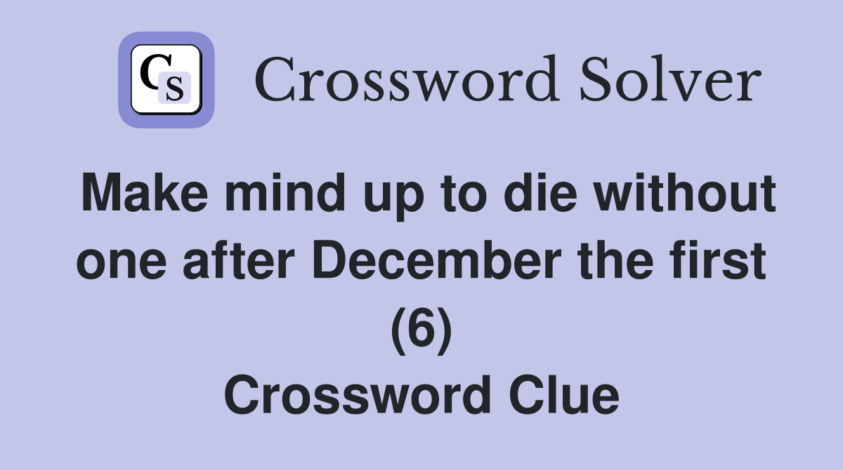 Make mind up to die without one after December the first (6) Crossword Clue