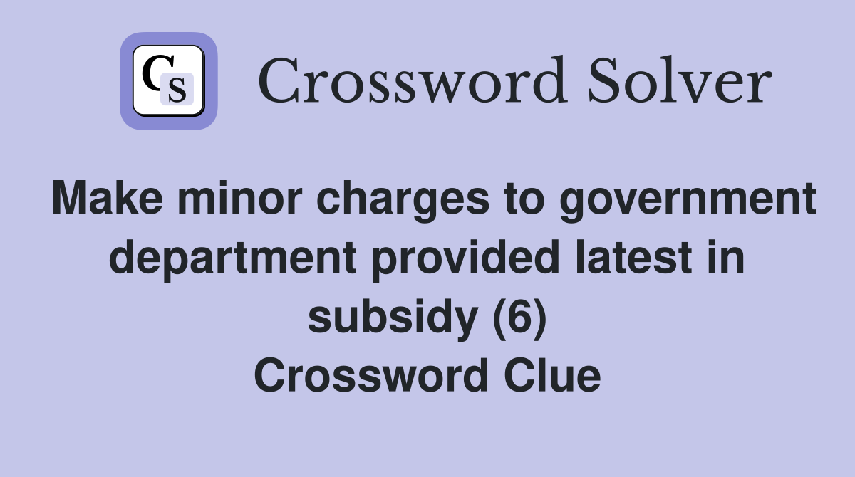 Make minor charges to government department provided latest in subsidy (6) Crossword Clue