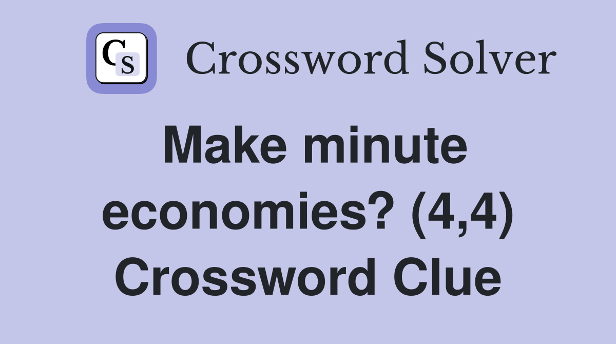 Make minute economies? (4,4) Crossword Clue
