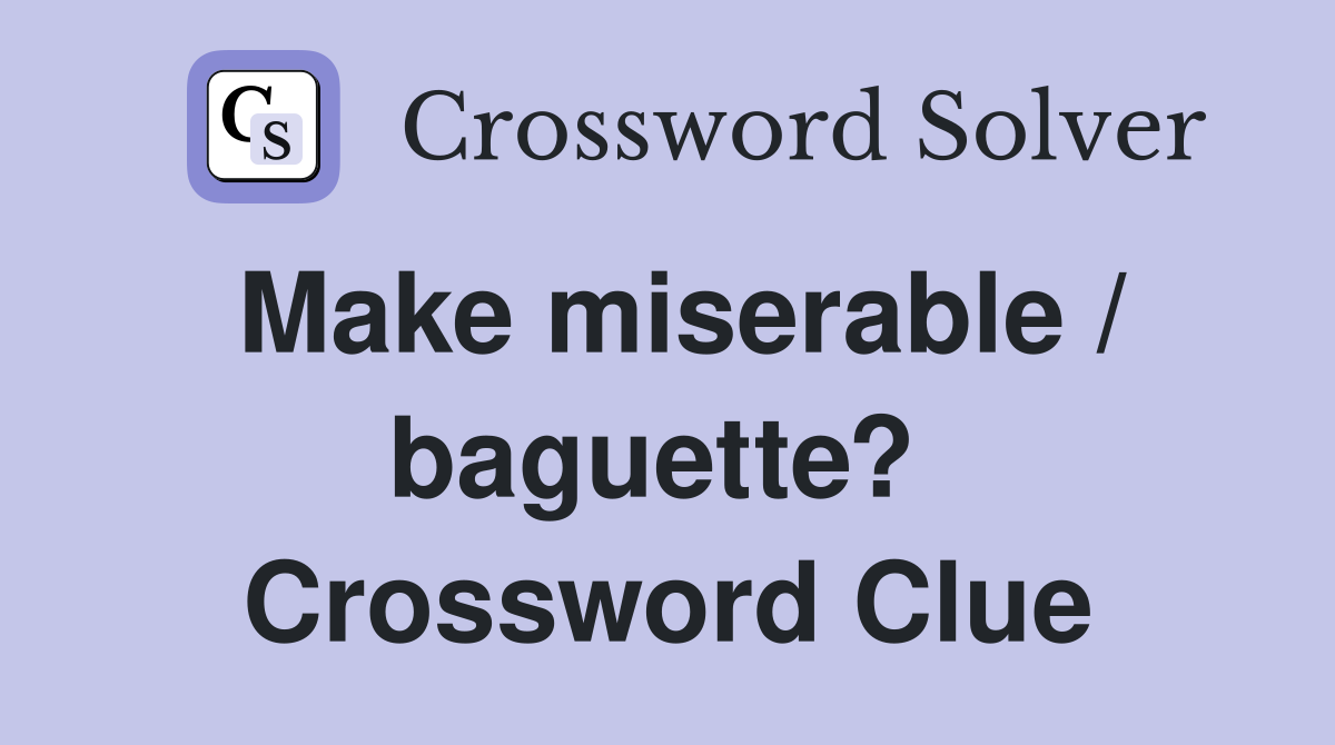 Make miserable / baguette?  Crossword Clue