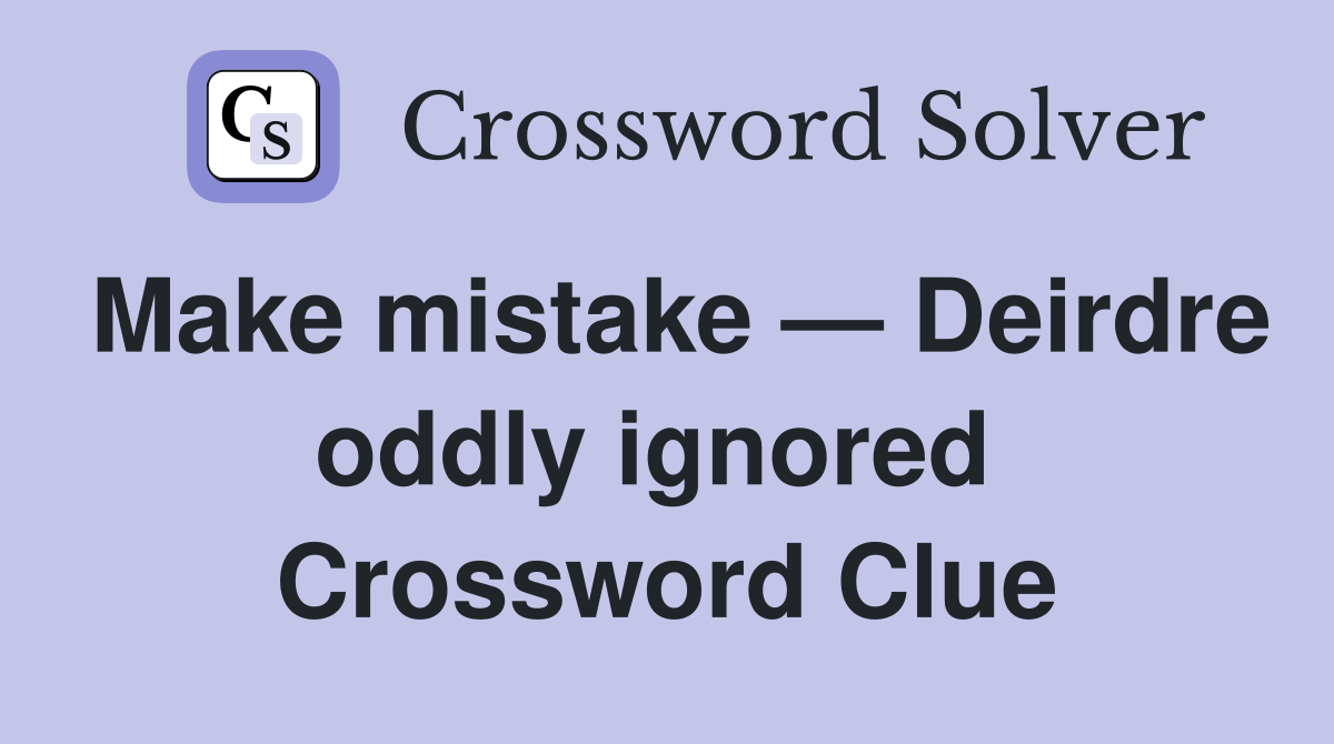 Make mistake — Deirdre oddly ignored  Crossword Clue