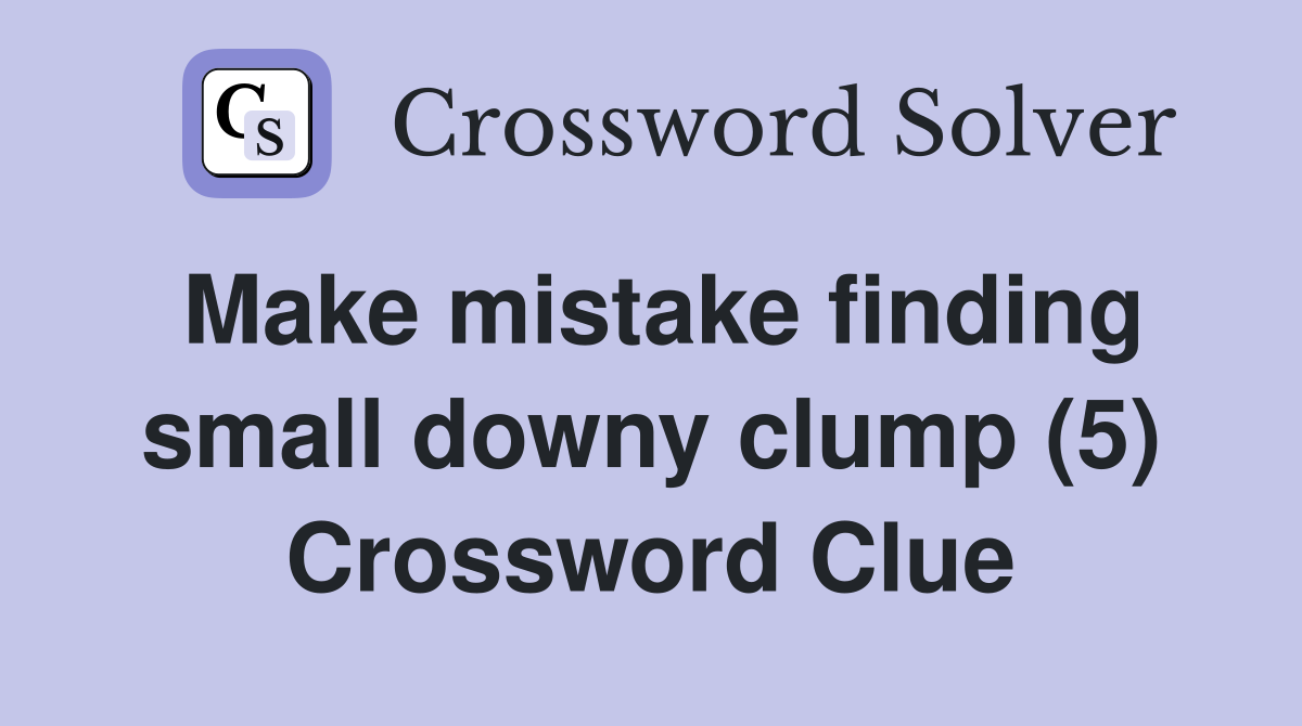 Make mistake finding small downy clump (5) Crossword Clue