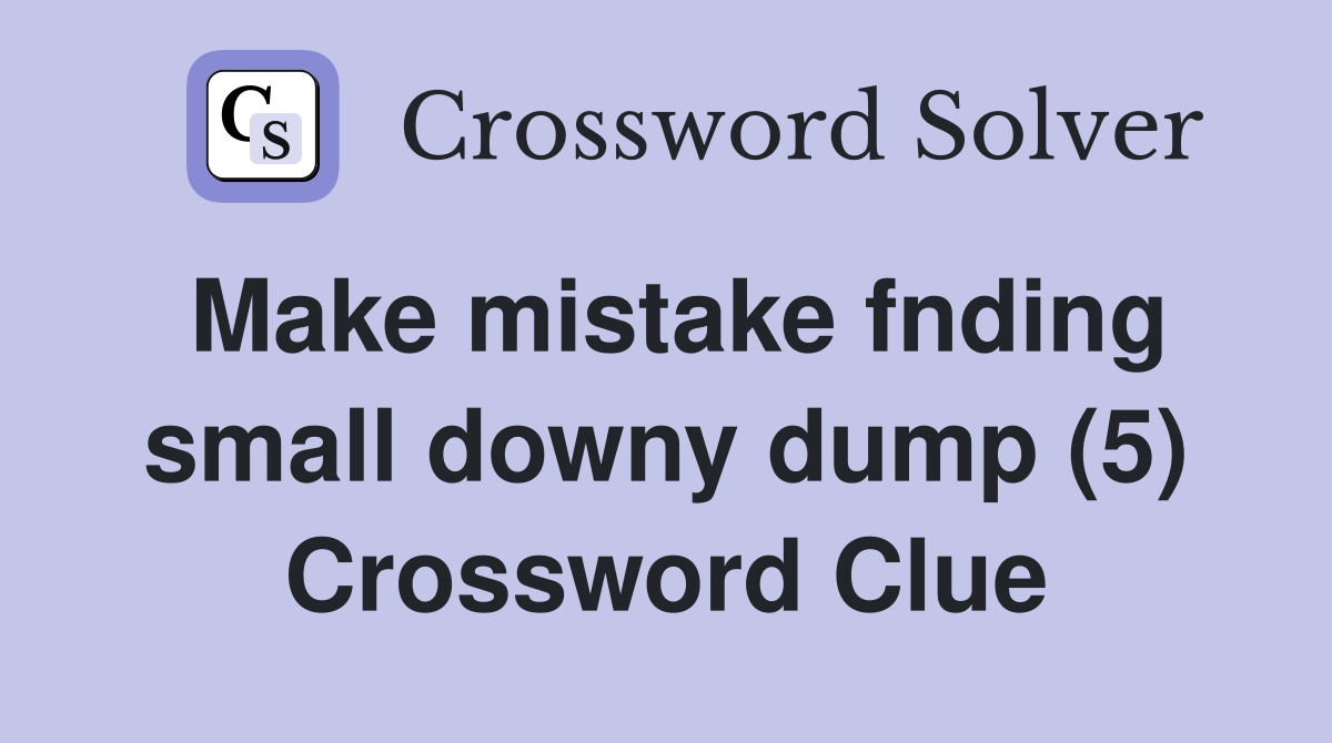Make mistake fnding small downy dump (5) Crossword Clue