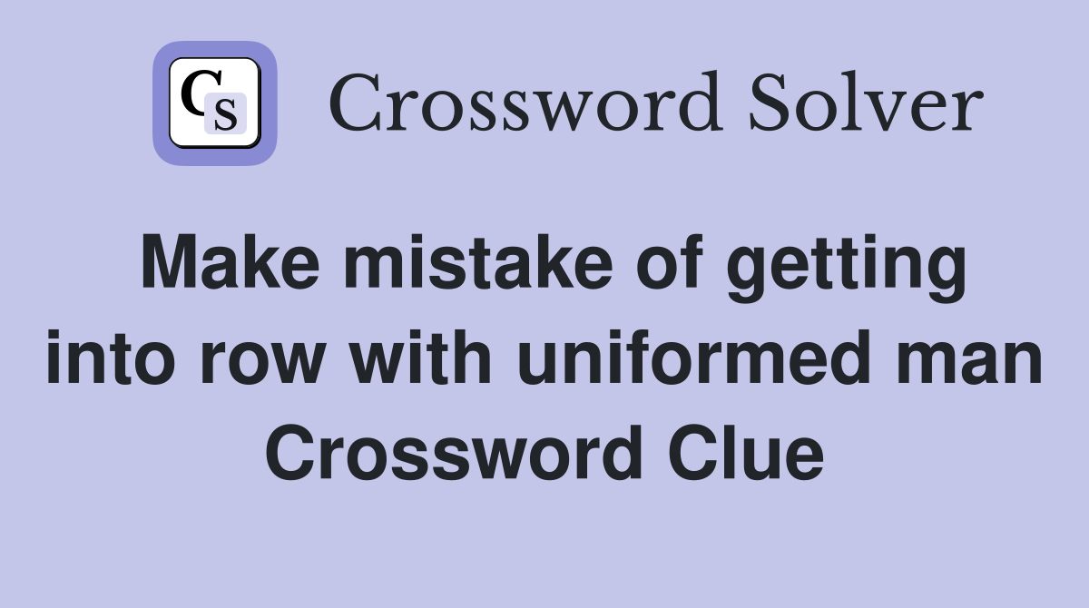 Make mistake of getting into row with uniformed man Crossword Clue
