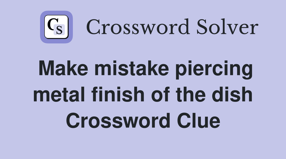 Make mistake piercing metal finish of the dish Crossword Clue